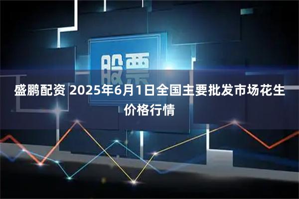 盛鹏配资 2025年6月1日全国主要批发市场花生价格行情