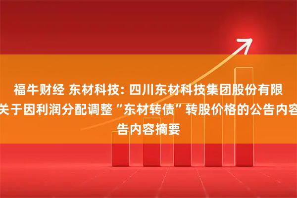 福牛财经 东材科技: 四川东材科技集团股份有限公司关于因利润分配调整“东材转债”转股价格的公告内容摘要