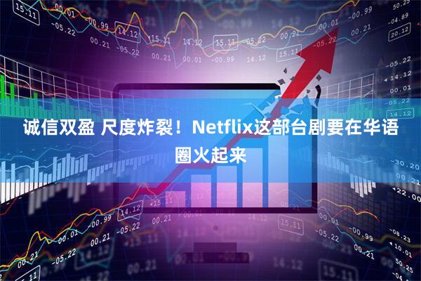 诚信双盈 尺度炸裂！Netflix这部台剧要在华语圈火起来