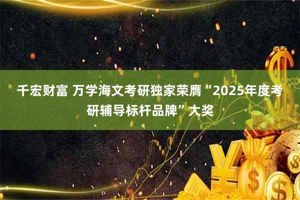 千宏财富 万学海文考研独家荣膺“2025年度考研辅导标杆品牌”大奖