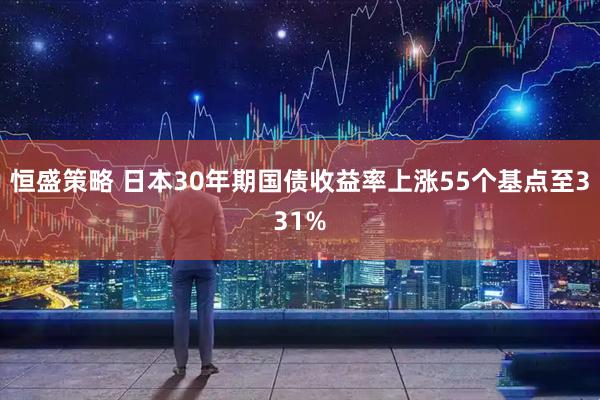 恒盛策略 日本30年期国债收益率上涨55个基点至331%